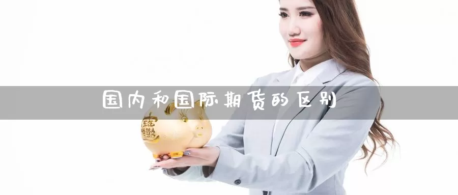国内和国际期货的区别_https://www.lianmengzhuan.com_期货入门_第1张