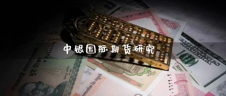中银国际期货研究_https://www.lianmengzhuan.com_期货入门_第1张