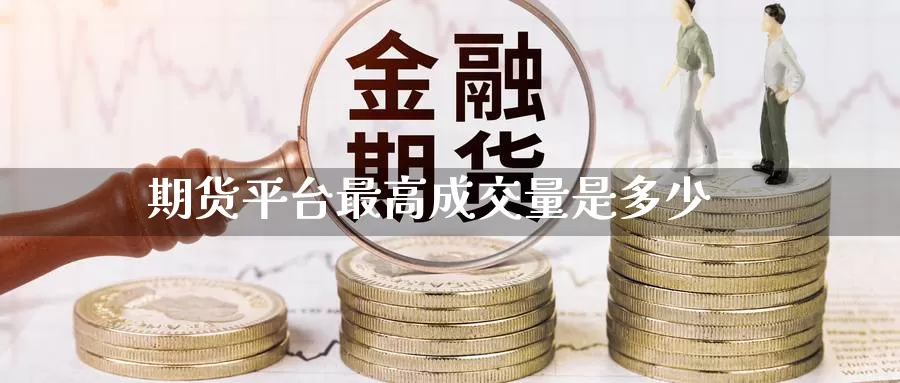 期货平台最高成交量是多少_https://www.lianmengzhuan.com_道指期货_第1张