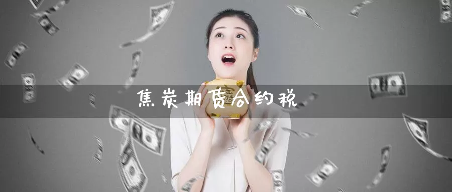 焦炭期货合约税_https://www.lianmengzhuan.com_纳指期货_第1张