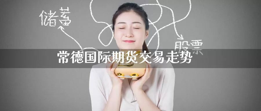 常德国际期货交易走势_https://www.lianmengzhuan.com_恒指期货_第1张
